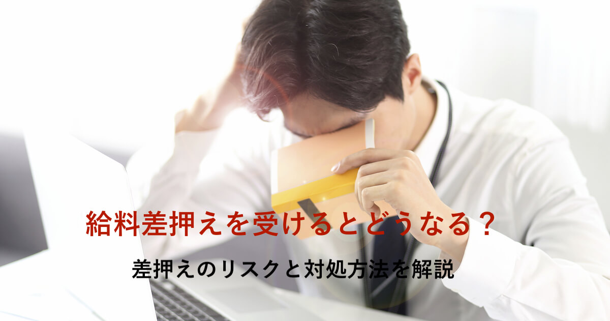 給料差押えを受けるとどうなる 考えられる４つのリスクと対処方法