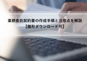 業務委託契約書の雛形 ダウンロード可 作成手順と注意点を解説