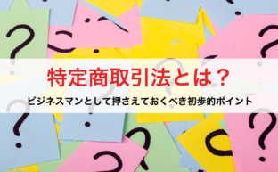 特定商取引法上の問題を事業活動上起こさないようにするために、気を付けるべきこと