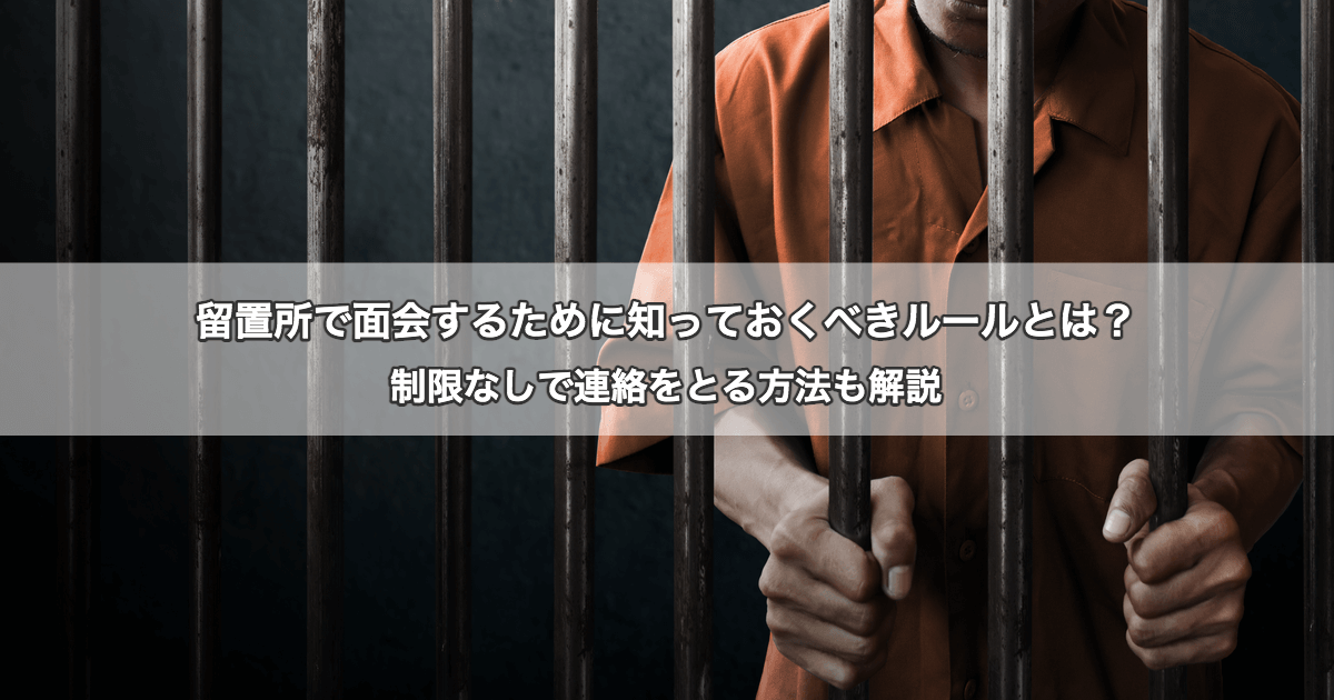 留置所の面会ルールとは 制限なしで連絡をとる方法も解説