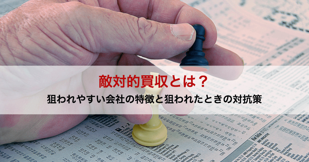 敵対的買収とは 狙われやすい会社の特徴と狙われたときの対抗策