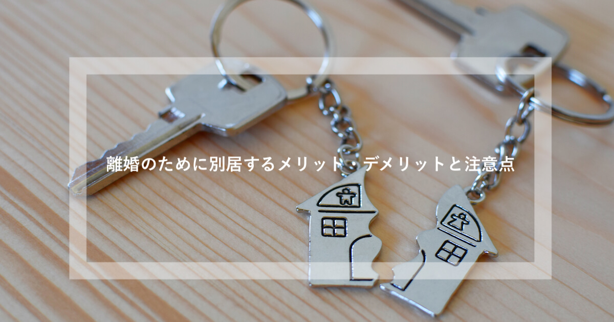 離婚のために別居するメリット デメリットと注意点を弁護士が解説