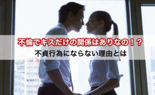 【弁護士が解説】不倫でキスだけの関係はありなの!?不貞行為にならない理由とは