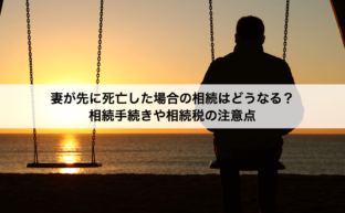 妻が先に死亡した場合の相続はどうなる？相続手続きや相続税の注意点