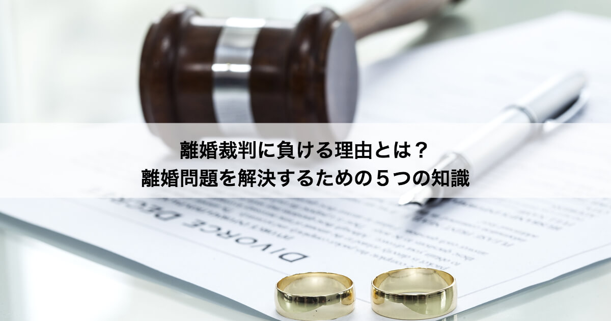 離婚裁判に負ける理由とは 離婚問題を解決するための５つの知識