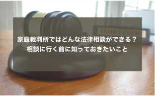 家庭裁判所ではどんな法律相談ができる？相談に行く前に知っておきたいこと