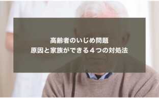 高齢者のいじめ問題｜原因と家族ができる４つの対処法