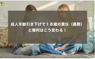 成人年齢引き下げで１８歳の責任（義務）と権利はこう変わる！