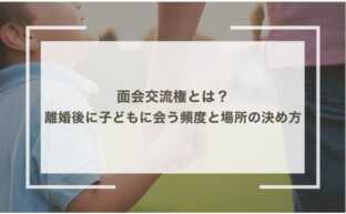 面会交流権とは？離婚後に子どもに会う頻度と場所の決め方