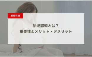 胎児認知とは？ 重要性とメリット・デメリット