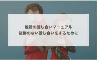 離婚の話し合いマニュアル｜後悔のない話し合いをするために