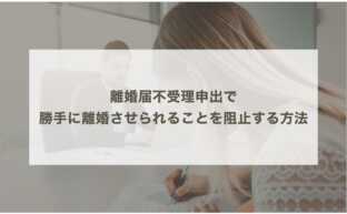 離婚届不受理申出で勝手に離婚させられることを阻止する方法