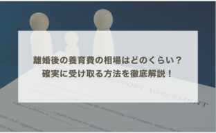 離婚後の養育費の相場はどのくらい？確実に受け取る方法を徹底解説！