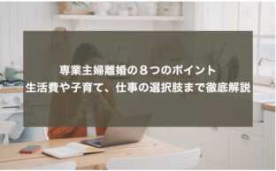 専業主婦離婚の８つのポイント：生活費や子育て、仕事の選択肢まで徹底解説