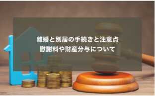 離婚と別居の手続きと注意点｜慰謝料や財産分与について