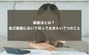 破産法とは？ 自己破産において知っておきたい7つのこと