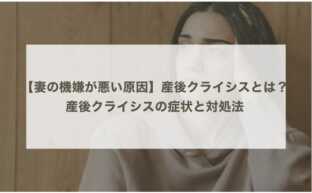 【妻の機嫌が悪い原因】産後クライシスとは？産後クライシスの症状と対処法