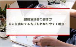 離婚協議書の書き方・公正証書にする方法をわかりやすく解説！