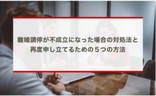 離婚調停が不成立になった場合の対処法と再度申し立てるための５つの方法