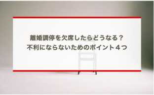 離婚調停を欠席したらどうなる？不利にならないためのポイント４つ