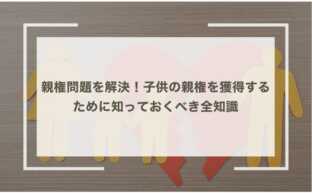 親権問題を解決！子供の親権を獲得するために知っておくべき全知識