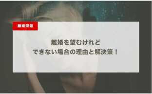 離婚を望むけれどできない場合の理由と解決策！