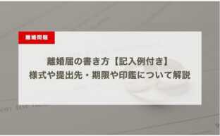 離婚届の書き方【記入例付き】様式や提出先・期限や印鑑について解説