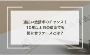 過払い金請求のチャンス！10年以上前の借金でも間に合うケースとは？