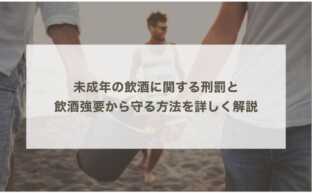 未成年の飲酒に関する刑罰と飲酒強要から守る方法を詳しく解説