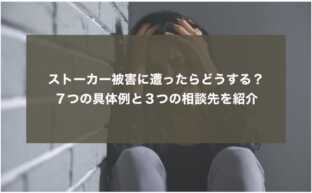 ストーカー被害に遭ったらどうする？７つの具体例と３つの相談先を紹介