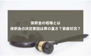 保釈金の相場とは｜保釈金の決定要因は罪の重さ？資産状況？