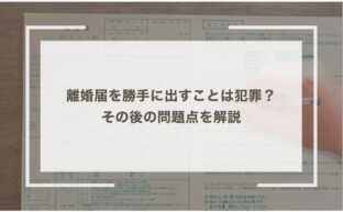 離婚届を勝手に出すことは犯罪？その後の問題点を解説