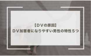 ＤＶの原因とＤＶ加害者になりやすい男性の特性５つ