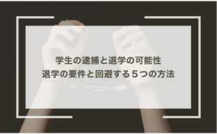 学生の逮捕と退学の可能性｜退学の要件と回避する５つの方法