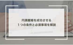 円満離婚を成功させる１つの条件と必須事項を解説