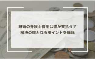 離婚の弁護士費用は誰が支払う？解決の鍵となるポイントを解説