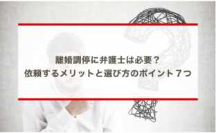 離婚調停に弁護士は必要？依頼するメリットと選び方のポイント７つ