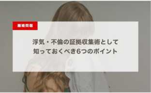 浮気・不倫の証拠収集術として知っておくべき6つのポイント