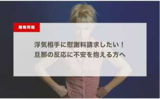 浮気相手に慰謝料請求したい！旦那の反応に不安を抱える方へ