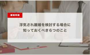 浮気され離婚を検討する場合に知っておくべき６つのこと