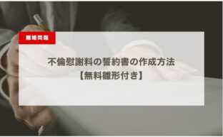 不倫慰謝料の誓約書の作成方法【無料雛形付き】