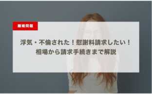 浮気・不倫された！慰謝料請求したい！相場から請求手続きまで解説