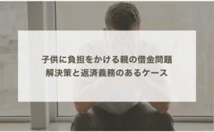 子供に負担をかける親の借金問題｜解決策と返済義務のあるケース