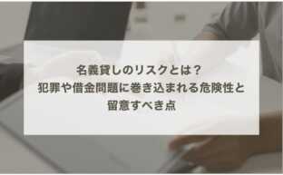 名義貸しのリスクとは？ 犯罪や借金問題に巻き込まれる危険性と留意すべき点