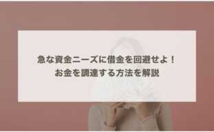 急な資金ニーズに借金を回避せよ！お金を調達する方法を解説