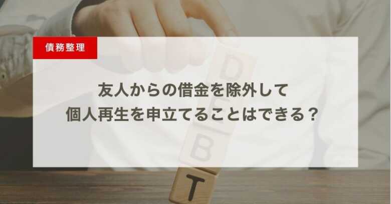 友人からの借金を除外して個人再生を申立てることはできる？