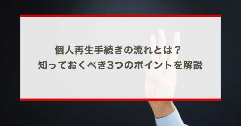 個人再生手続きの流れとは？ 知っておくべき3つのポイントを解説