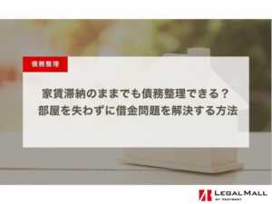 家賃滞納のままでも債務整理できる？ 部屋を失わずに借金問題を解決する方法