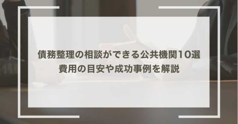 債務整理の相談ができる公共機関10選｜費用の目安や成功事例を解説