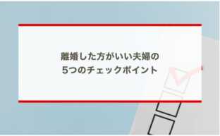 離婚した方がいい夫婦の 5つのチェックポイント